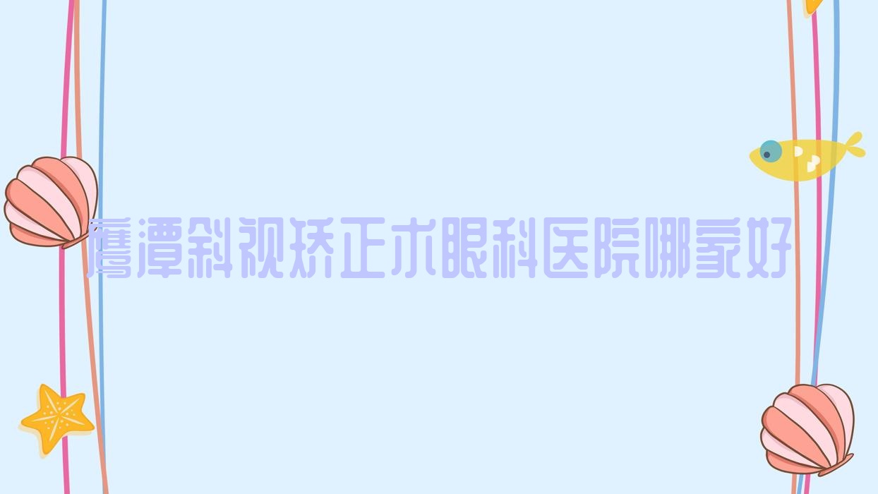 鷹潭斜視矯正術(shù)眼科醫(yī)院哪家好？鷹潭建議人民醫(yī)院鐵路分院/中醫(yī)院