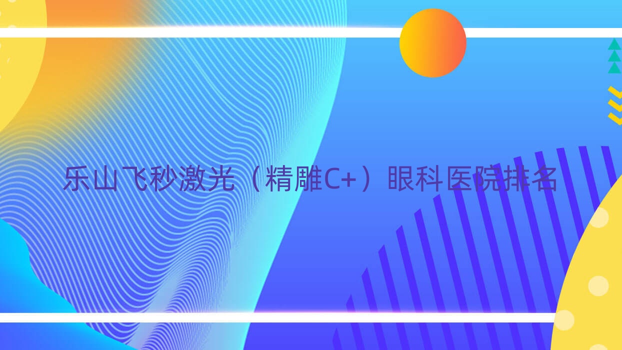 樂(lè)山飛秒激光（精雕C+）醫(yī)院排名靠前的樂(lè)山阿榮旗中蒙醫(yī)院做較好