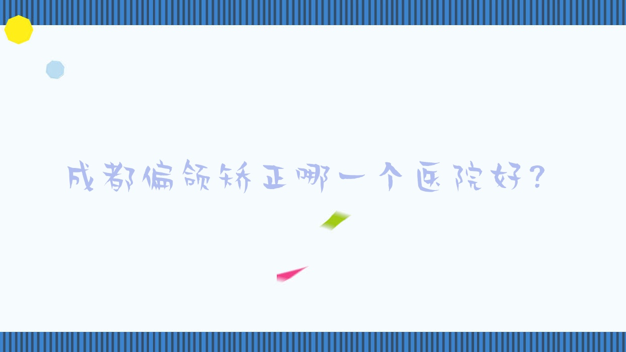 成都偏頜矯正哪一個醫(yī)院好？荷萊美|彭州悅己悅膚|溫江真美奇跡等這十家技術強