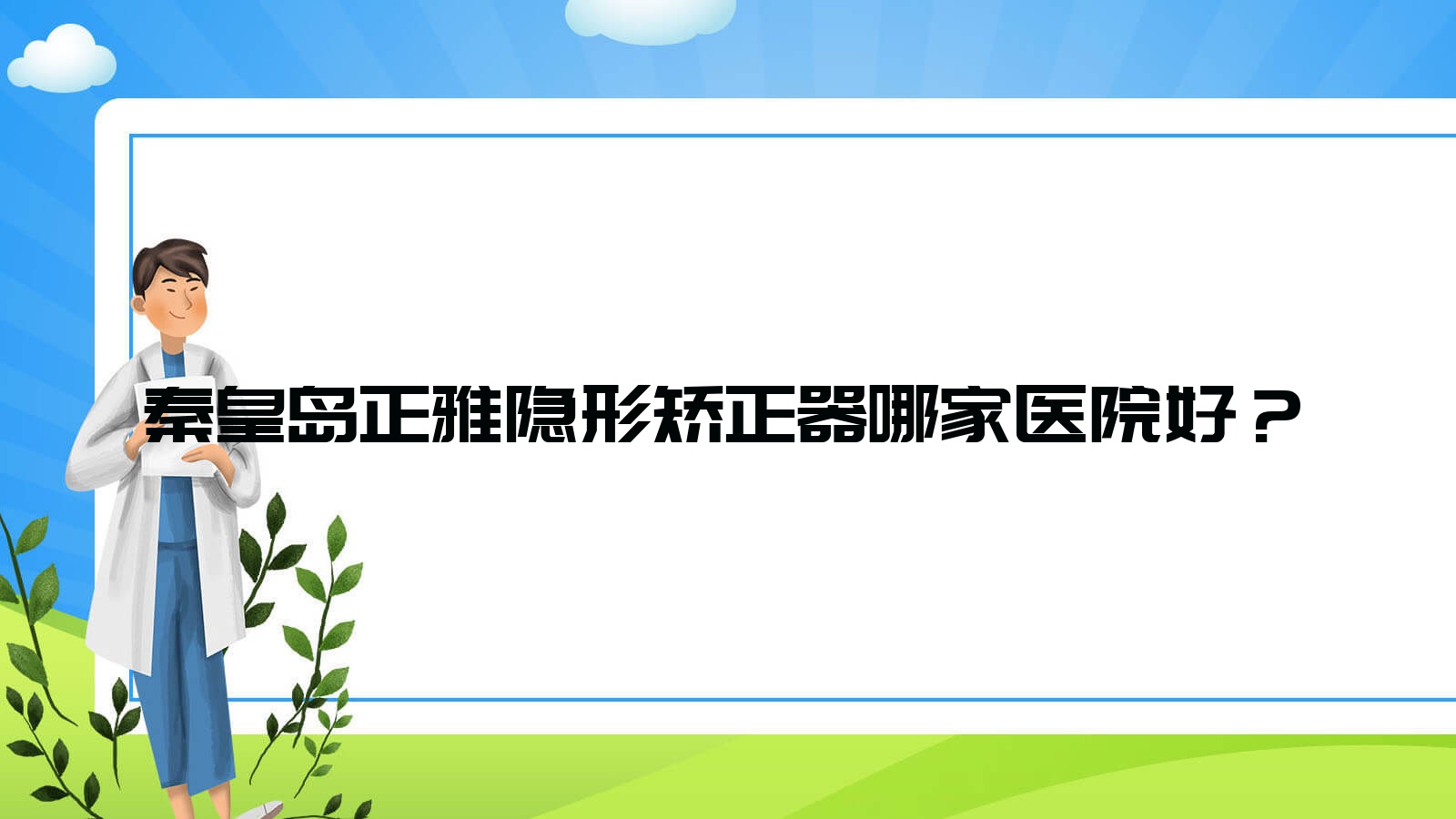 秦皇島正雅隱形矯正器哪家醫(yī)院好？秦皇島隱適美隱形矯正器/時(shí)代天使隱形矯正器挑選這些