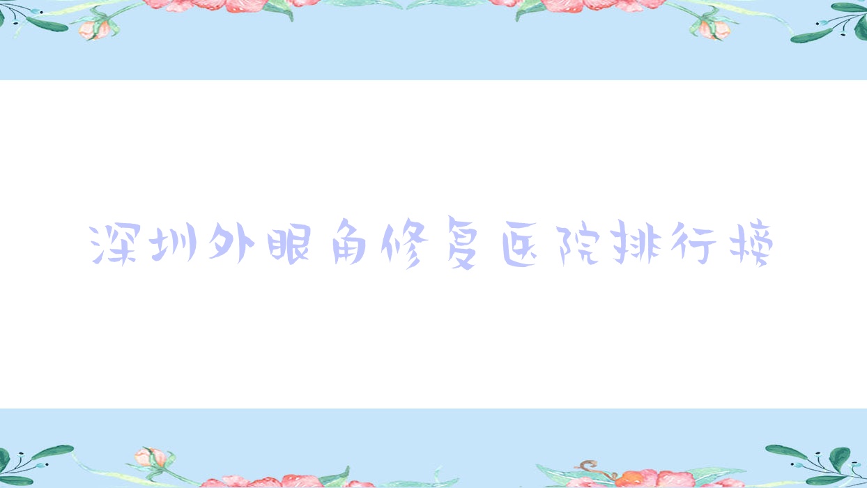 深圳外眼角修復醫(yī)院排行榜價格表總覽！公辦、私立都有