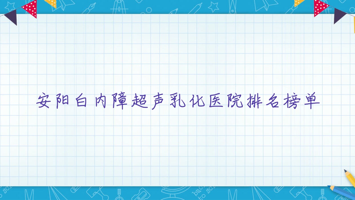 安阳白内障超声乳化医院排名榜单价格表预览！公办、私立都有