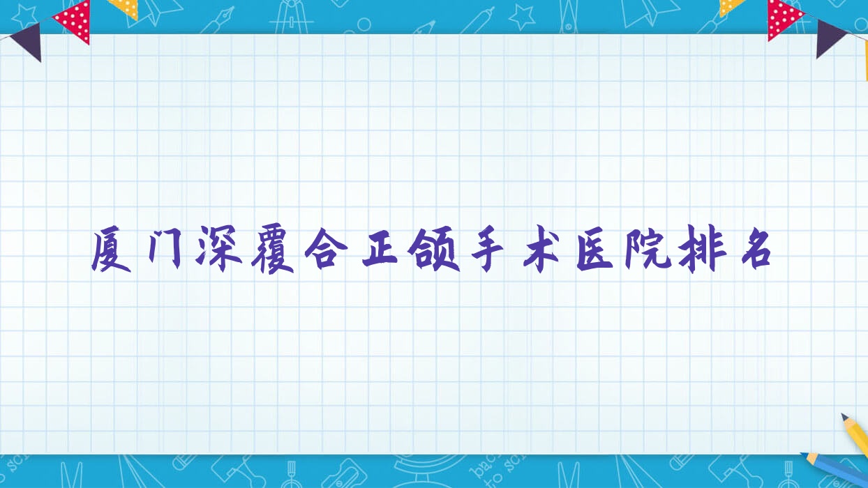 廈門深覆合正頜手術醫(yī)院排名廈門深覆合正頜手術宏沅膛好還便宜