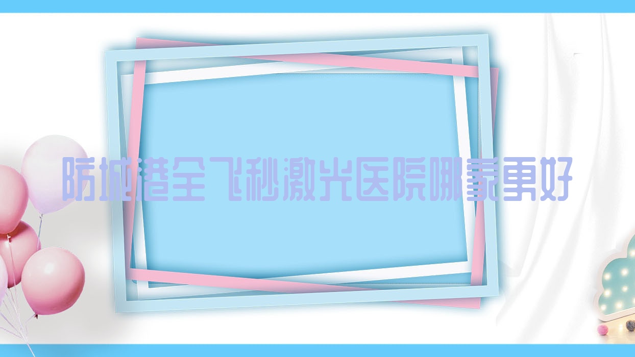 防城港全飛秒激光醫(yī)院哪家更好？做德國蔡司smile3.0全飛秒激光/德國蔡司個(gè)性化定制全飛秒激光的醫(yī)院有這3家