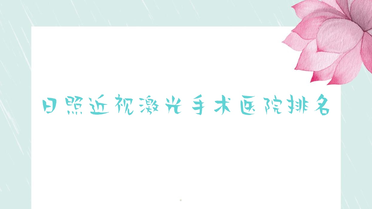 日照近視激光手術好的醫(yī)院排名，親們真實評價醫(yī)院分享
