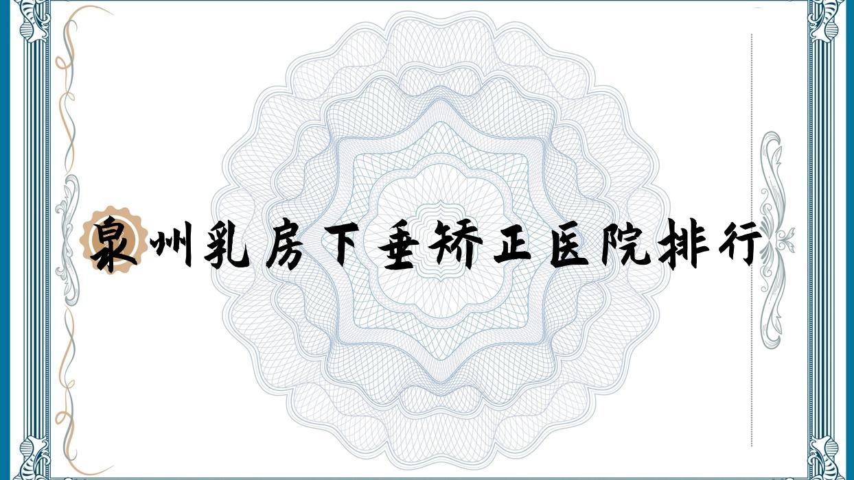 泉州乳房下垂矯正醫(yī)院排行收費(fèi)表一覽！公辦、私立都有