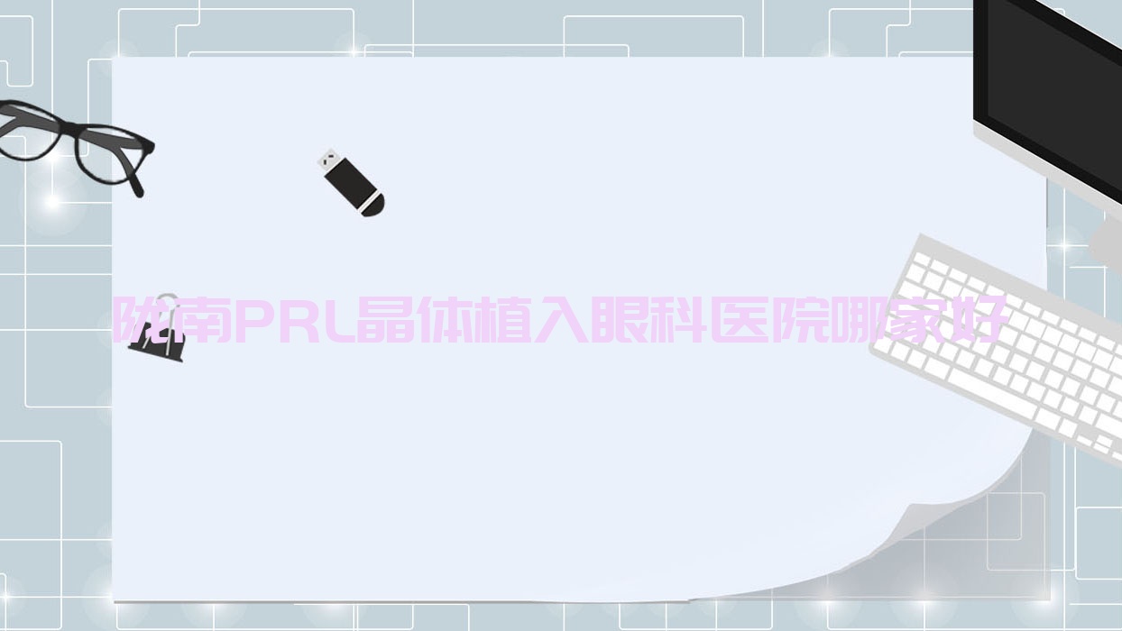 隴南PRL晶體植入哪家好？推薦隴南PRL晶體植入口碑不錯(cuò)還正規(guī)的醫(yī)院