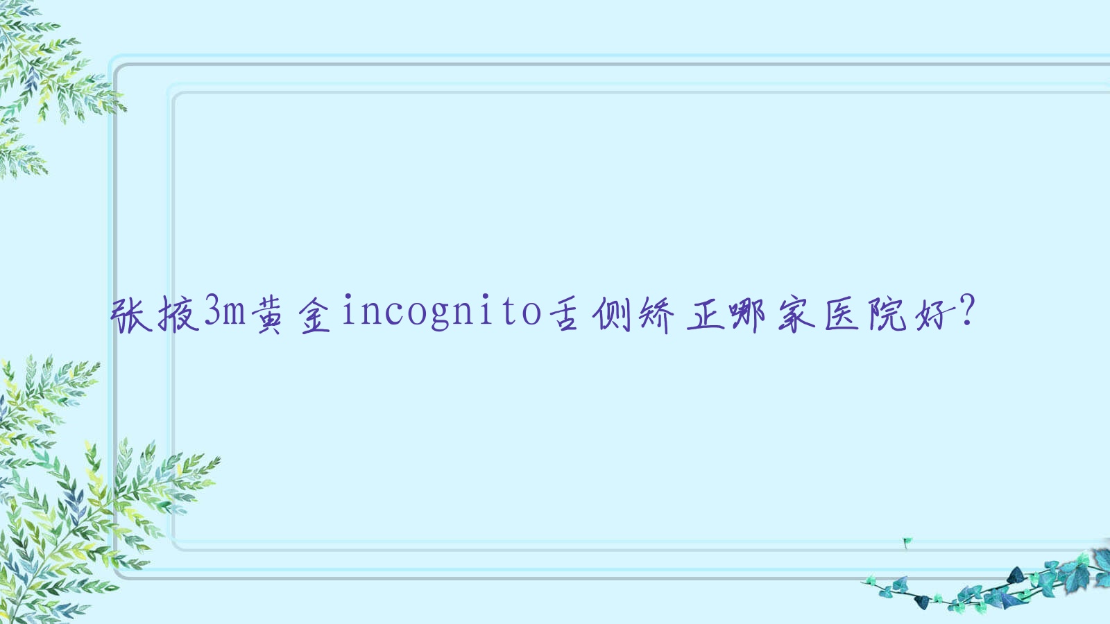 张掖3m黄金incognito舌侧矫正哪家医院好?排名前十医院有甘肃牙万国/华康医院 张掖3m黄金incognito舌侧矫正哪家医院好?排名前十医院有甘肃牙万国/华康医院