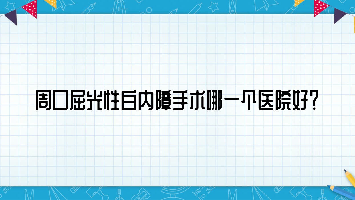 周口屈光性白內(nèi)障手術(shù)哪一個醫(yī)院好？2023排行榜:天津市靜海區(qū)醫(yī)院、大武中西醫(yī)醫(yī)院、中心醫(yī)院等上榜！附收費表