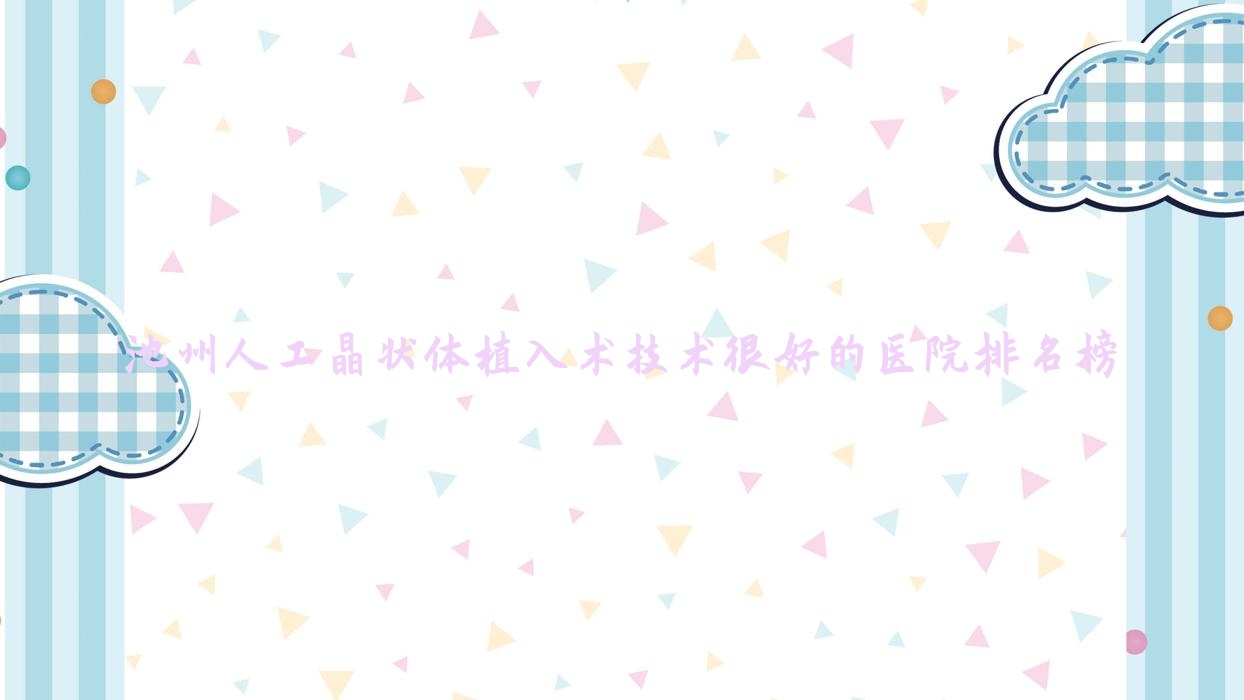 揭曉！池州人工晶狀體植入術(shù)技術(shù)很好的醫(yī)院排名榜|前五名講解,有幾家是公辦