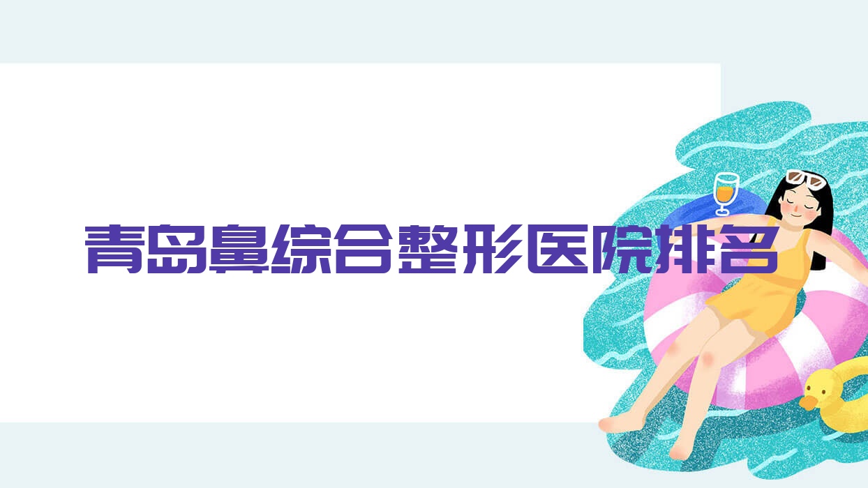 青島鼻綜合好的醫(yī)院排名:鼻綜合好的正規(guī)醫(yī)院除了貝萊漾美還有這10家
