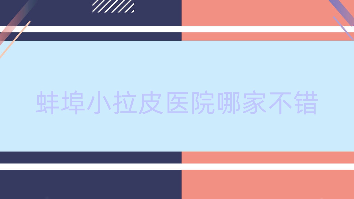 蚌埠小拉皮醫(yī)院哪家不錯？做拉皮手術(shù)/微拉美的醫(yī)院有這五家