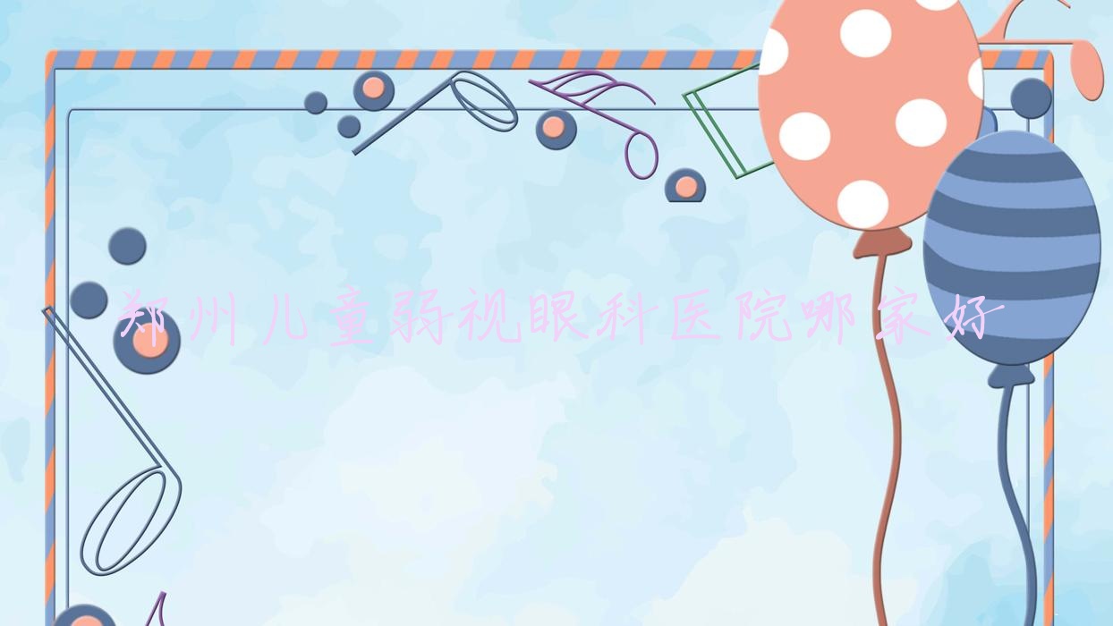 鄭州兒童弱視哪里好？價格多少錢？管城中醫(yī)院、河南中醫(yī)藥大學第三附屬醫(yī)院、大學第一附屬醫(yī)院惠濟院區(qū)比較便宜