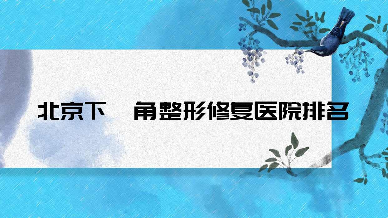 北京下頜角整形修復正規(guī)的醫(yī)院:厘米柏森/榮炏醫(yī)院/澳瑪經典排名前10