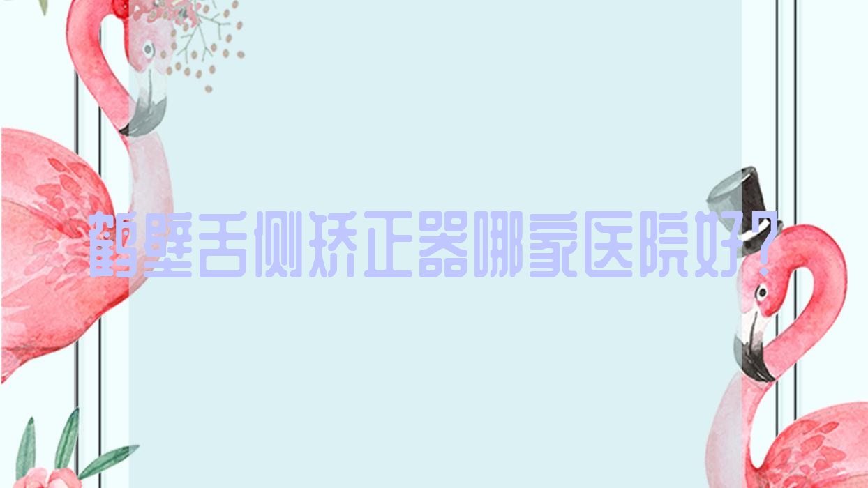 鶴壁舌側(cè)矯正器哪家醫(yī)院好？鶴壁舌側(cè)矯正器的醫(yī)院有淇河/美康
