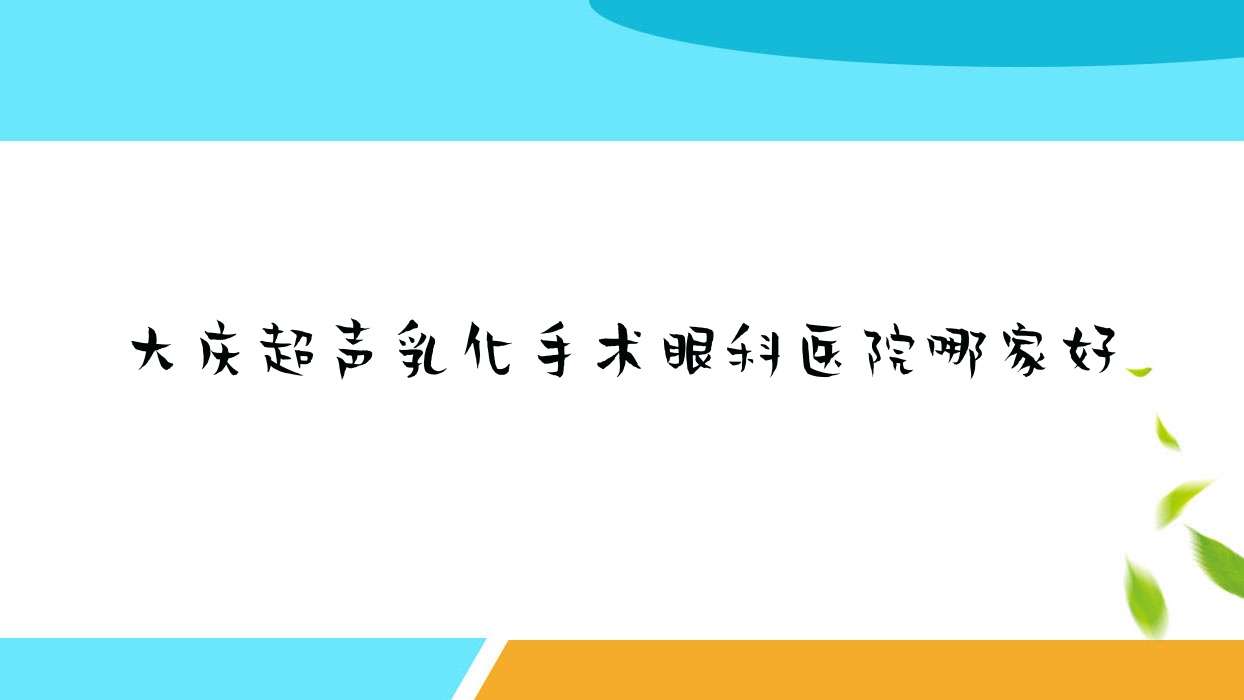 大慶超聲乳化手術(shù)哪家好？推薦大慶超聲乳化手術(shù)靠譜還正規(guī)的醫(yī)院