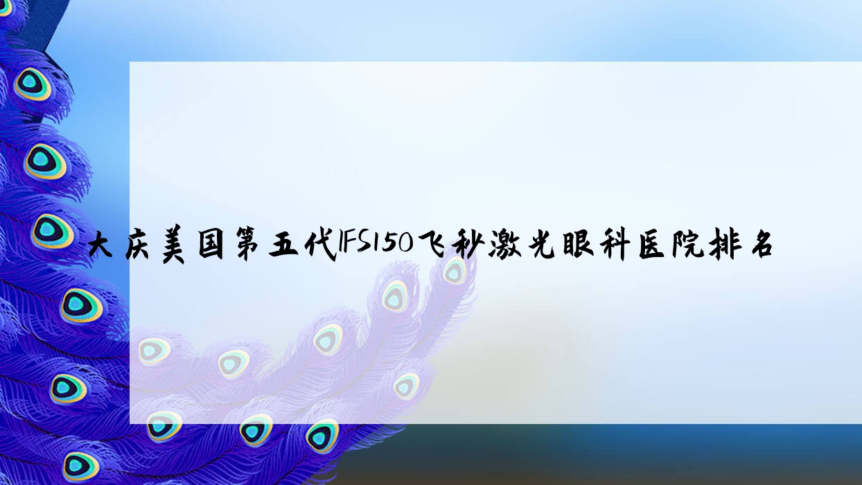 大慶美國第五代IFS150飛秒激光醫(yī)院排名:油田總醫(yī)院龍南醫(yī)院做口碑好