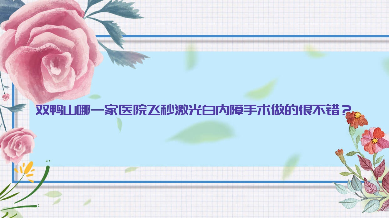 雙鴨山哪一家醫(yī)院飛秒激光白內(nèi)障手術(shù)做的很不錯(cuò)？全新雙鴨山飛秒激光白內(nèi)障排行榜TOP5醫(yī)院公開(kāi)