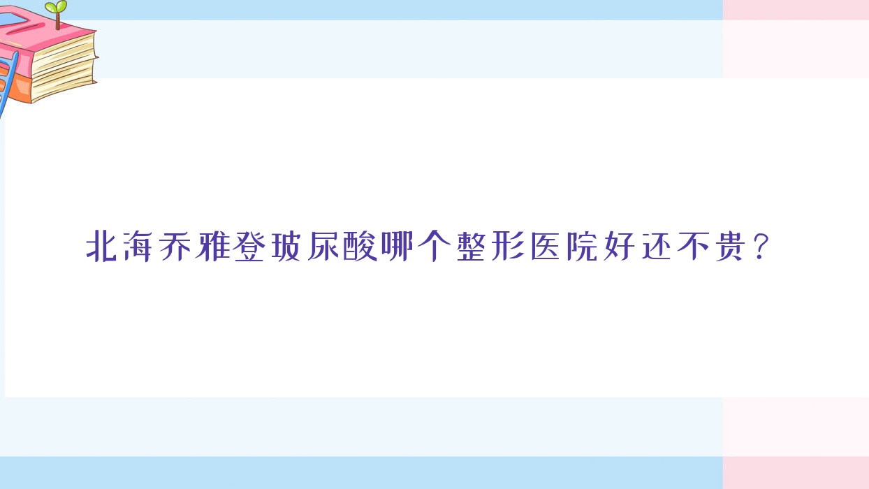 北海喬雅登玻尿酸哪個(gè)醫(yī)院好還不貴？顏兮顏、銳朗好還便宜