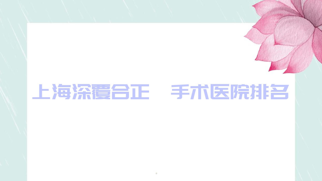 上海深覆合正頜手術(shù)醫(yī)院排名上海深覆合正頜手術(shù)正雅好還不貴