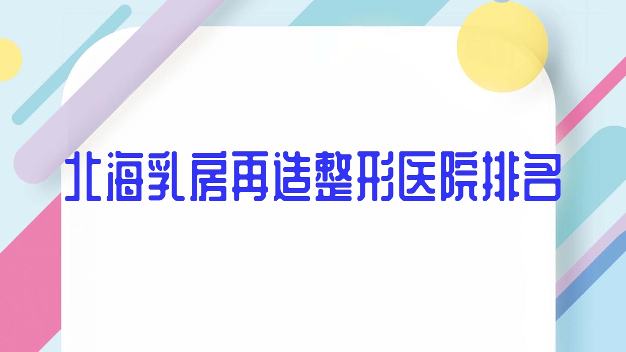 北海乳房再造醫(yī)院排名前5:伊美姬、雪雯做胸部不對稱矯正比較好