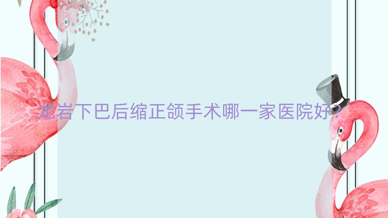 龙岩下巴后缩正颌手术哪一家医院好?龙岩下巴后缩正颌手术的医院有龙冠/新罗优梨 龙岩下巴后缩正颌手术哪一家医院好?龙岩下巴后缩正颌手术的医院有龙冠/新罗优梨