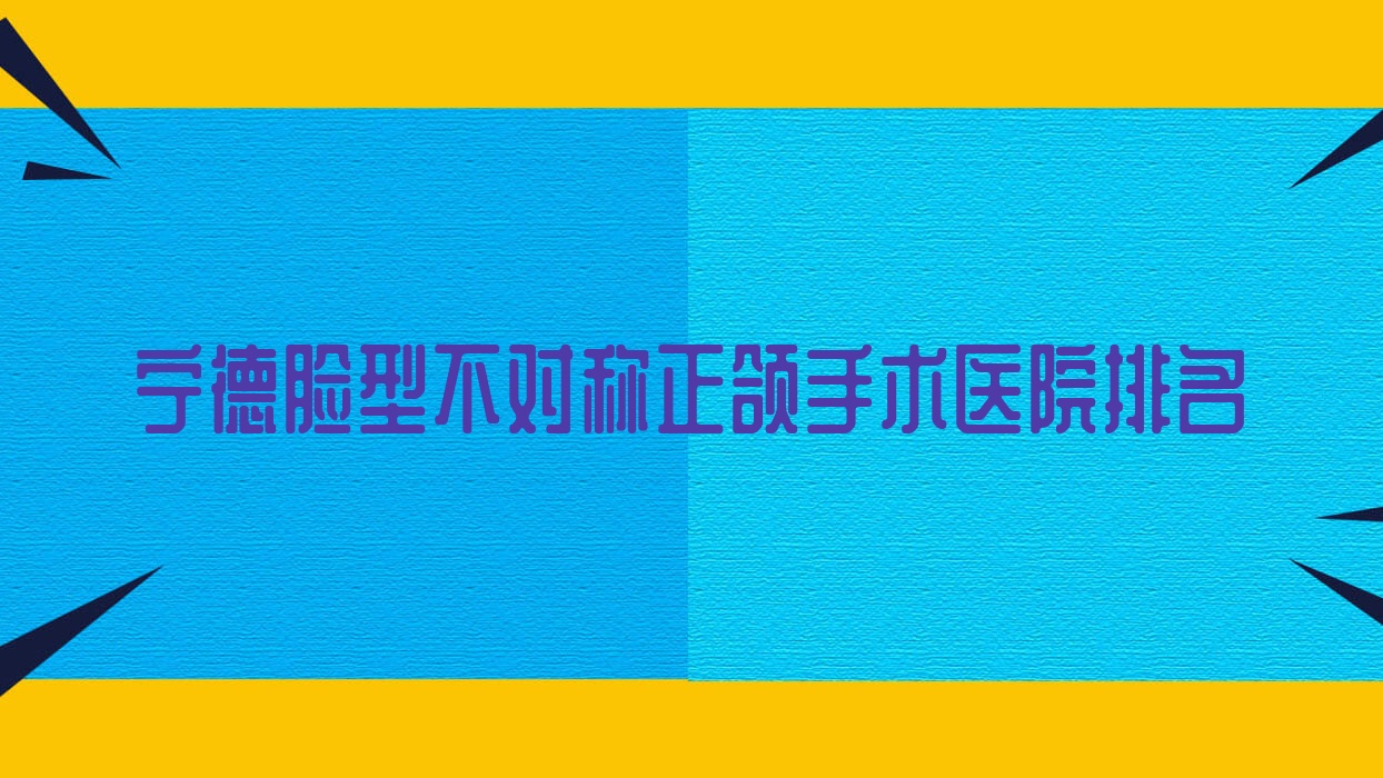 寧德臉型不對稱正頜手術(shù)醫(yī)院排名寧德臉型不對稱正頜手術(shù)福鼎優(yōu)貝好還便宜
