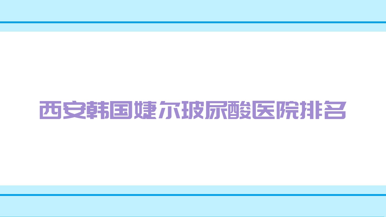 西安韓國婕爾玻尿酸嘉那|韻之美|蛋殼肌口碑閃耀值得甄選