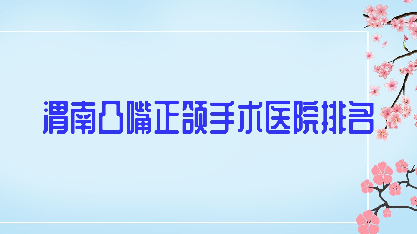 渭南凸嘴正頜手術(shù)醫(yī)院排名渭南凸嘴正頜手術(shù)華州區(qū)海濤便宜又好