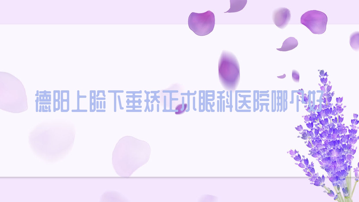 德阳上睑下垂矫正术医院哪个好？中西医结合医院、医院，附带价格表