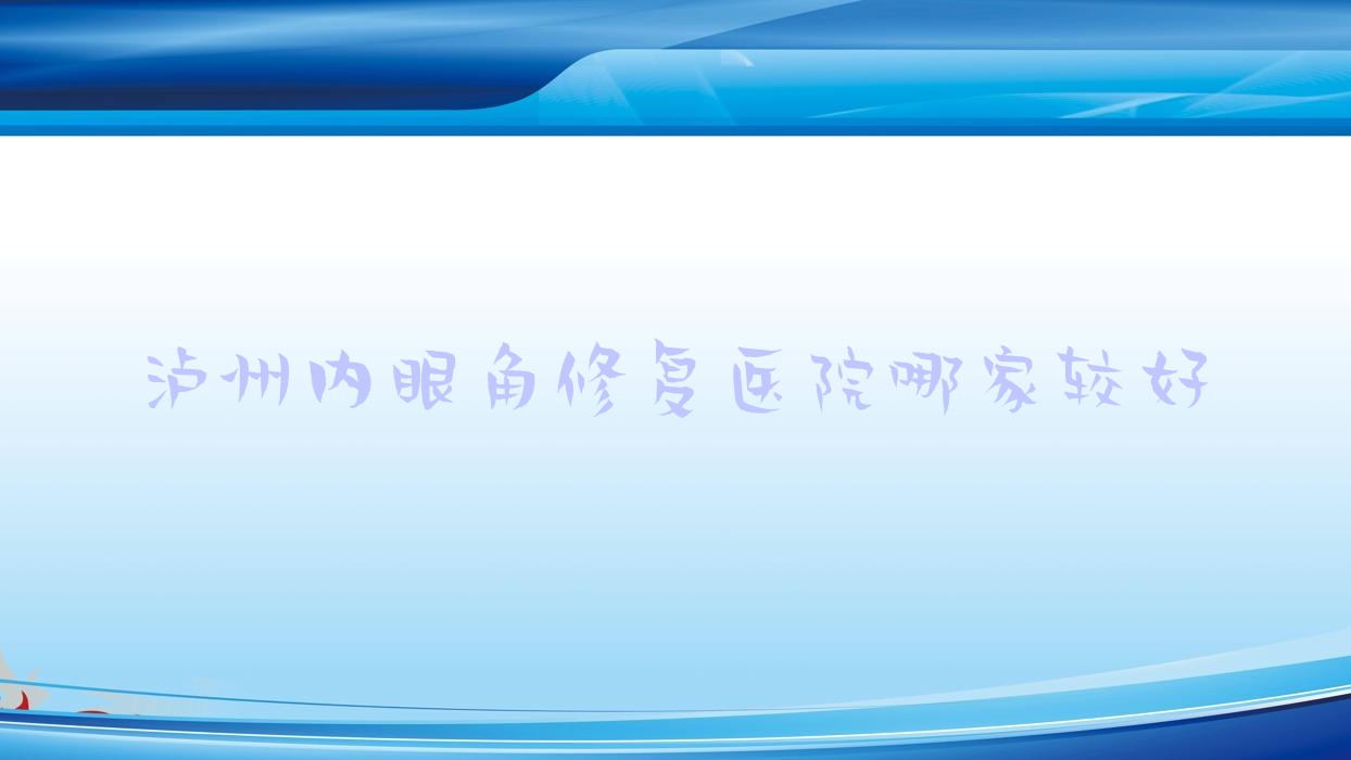 瀘州內(nèi)眼角修復(fù)醫(yī)院哪家較好？做外眼角修復(fù)/開眼尾的醫(yī)院有這10家