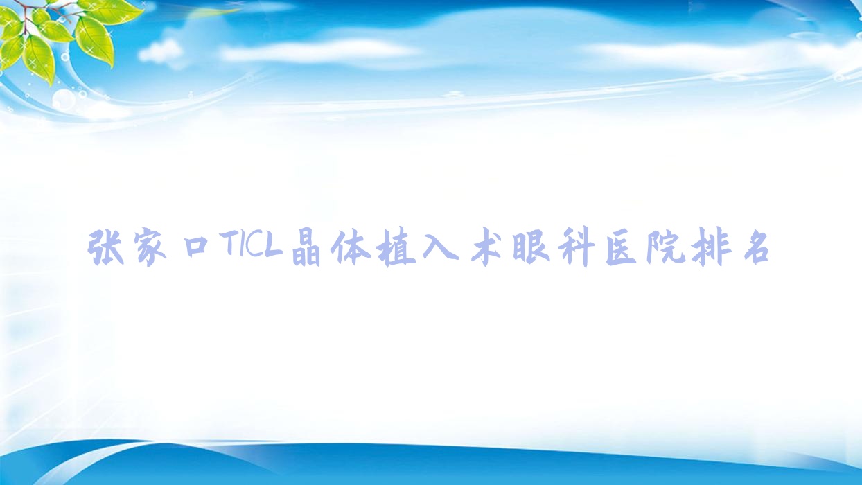 张家口TICL晶体植入术医院价格出炉:排名前列的黑龙江农垦建三江人民医院TICL晶体植入术费用便宜价格低