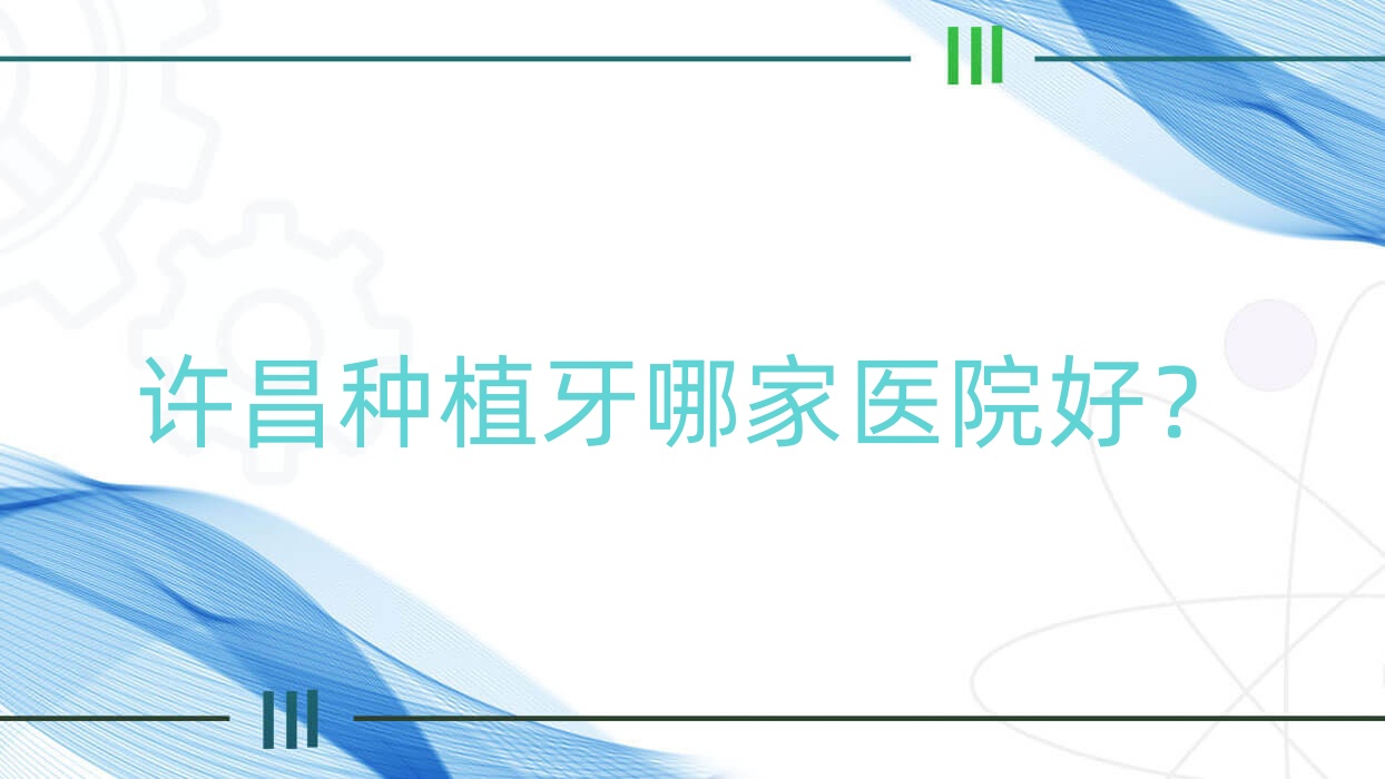 許昌種植牙哪家醫(yī)院好？許昌種植牙的醫(yī)院有植得/京州