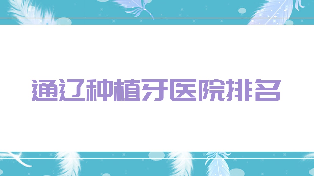 通遼種植牙醫(yī)院排名通遼種植牙雅美好還便宜