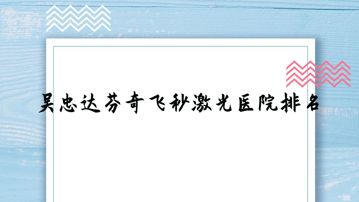 吴忠达芬奇飞秒激光医院排名收费表一览!公办、私立都有 吴忠达芬奇飞秒激光医院排名收费表一览!公办、私立都有