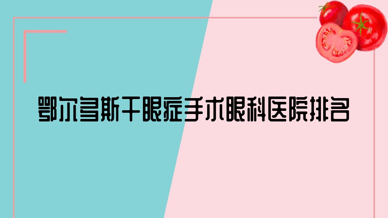 鄂爾多斯干眼癥手術(shù)好的醫(yī)院排名:干眼癥手術(shù)好的正規(guī)醫(yī)院除了第二人民醫(yī)院還有這10家