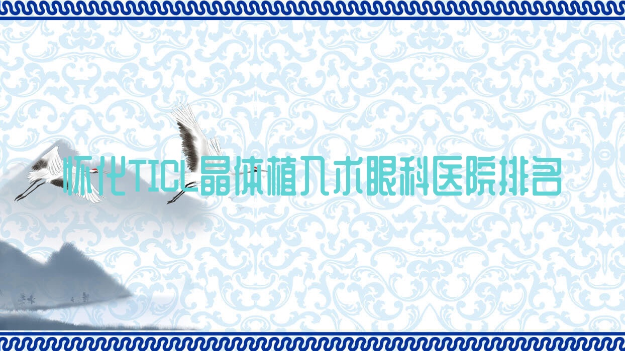懷化TICL晶體植入術(shù)醫(yī)院排名:第四人民醫(yī)院做靠譜