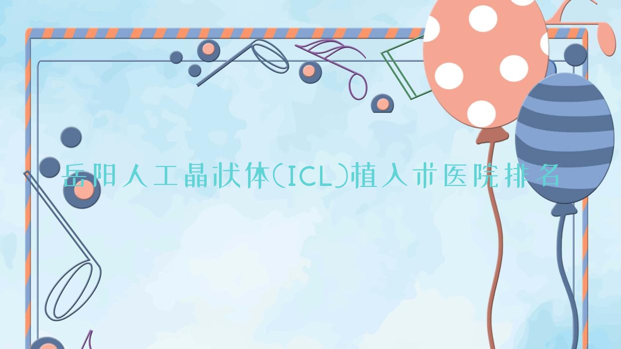 岳陽人工晶狀體(ICL)植入術(shù)臨湘市人民醫(yī)院|一人民醫(yī)院|第二人民醫(yī)院人氣超群值得選擇
