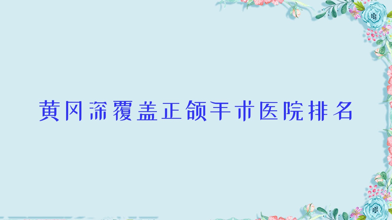 黃岡深覆蓋正頜手術(shù)醫(yī)院排名黃岡深覆蓋正頜手術(shù)中山好又便宜