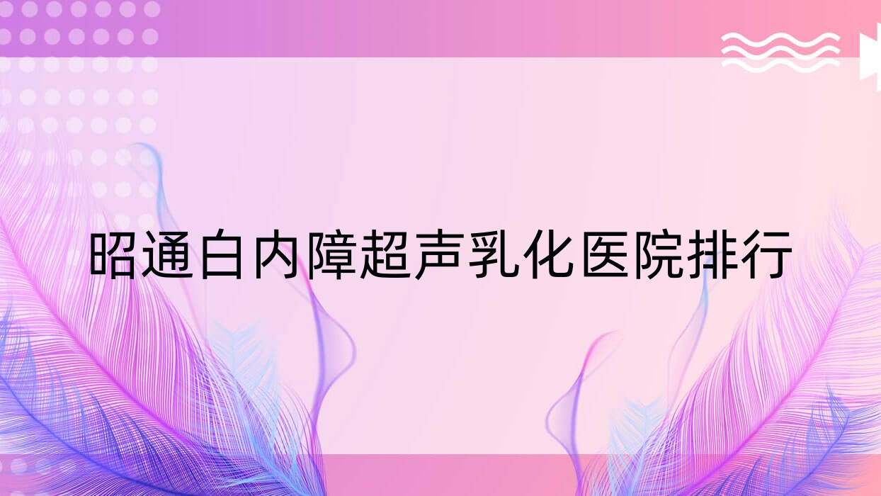 昭通白内障超声乳化医院排行价格表总览！公办、私立都有