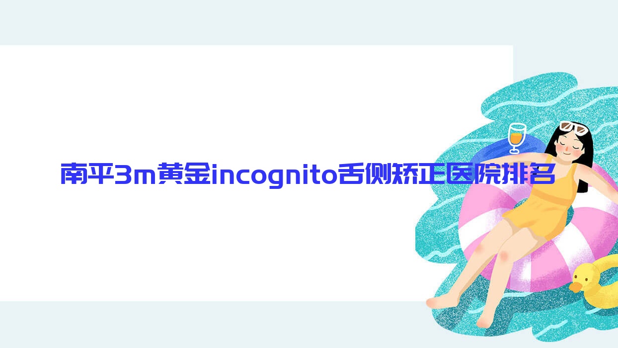 南平3m黃金incognito舌側(cè)矯正醫(yī)院排名南平3m黃金incognito舌側(cè)矯正皓牙便宜又好