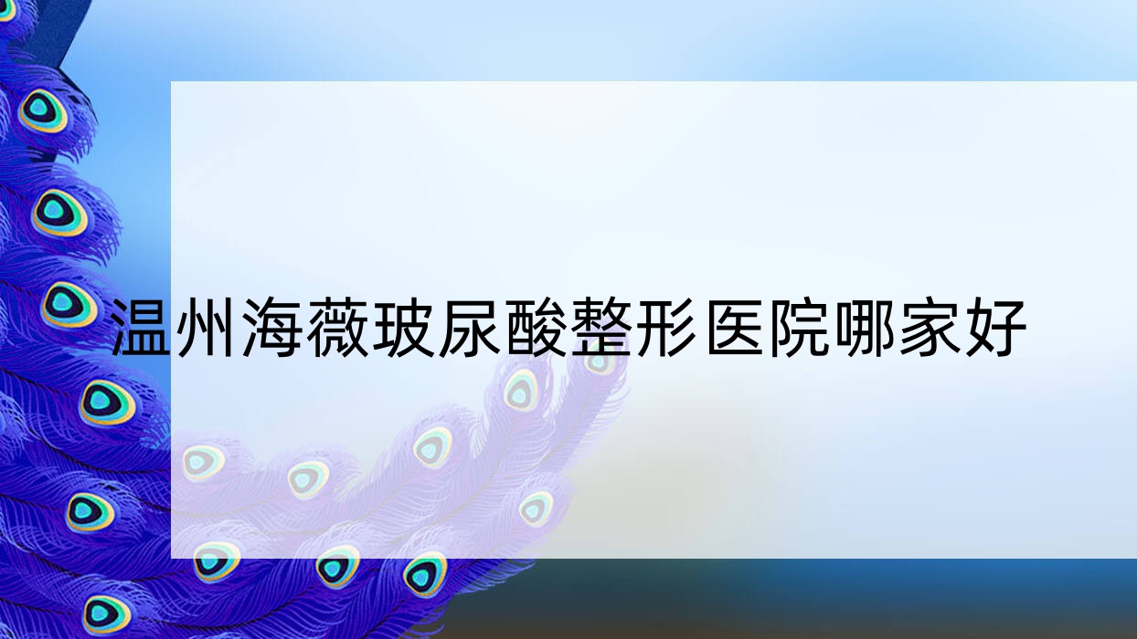温州海薇玻尿酸整形医院哪家好?温州爱贝芙推荐梦露|好漾 温州海薇玻尿酸整形医院哪家好?温州爱贝芙推荐梦露|好漾