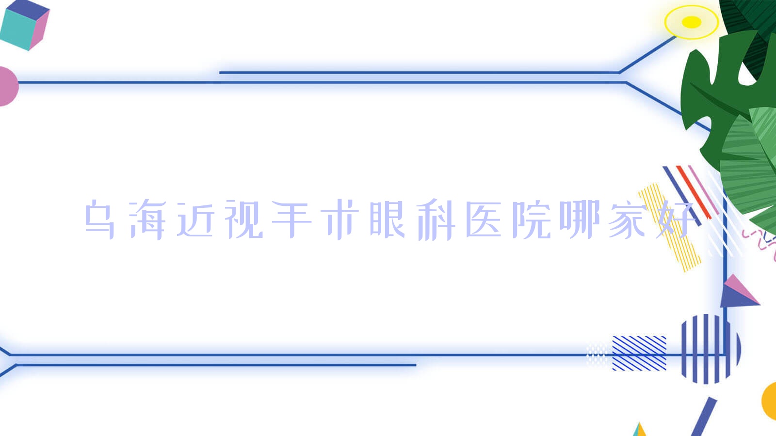 烏海近視手術(shù)眼科醫(yī)院哪家好？烏海推薦烏達(dá)區(qū)中心醫(yī)院、人民醫(yī)院