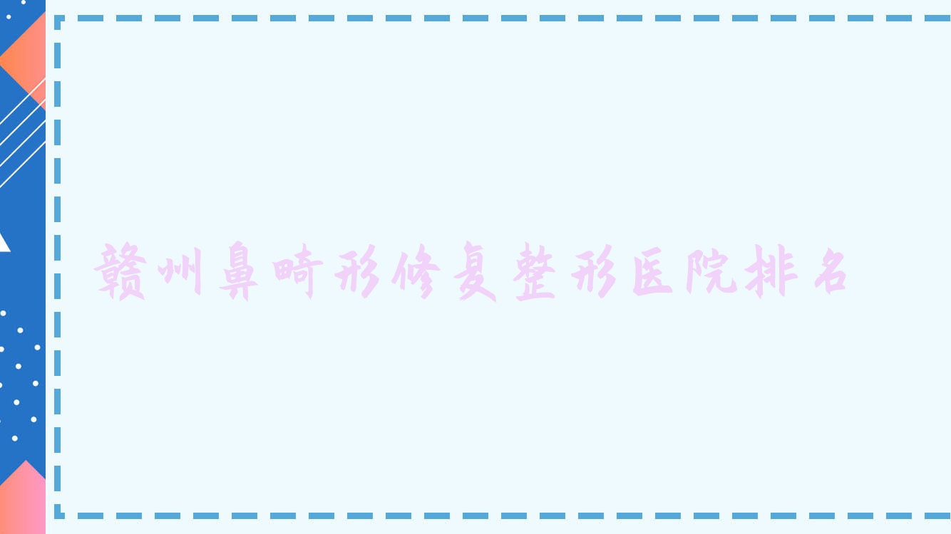 贛州鼻畸形修復(fù)醫(yī)院排名前十:蘭森、吉相美雕做鼻部假體修復(fù)好