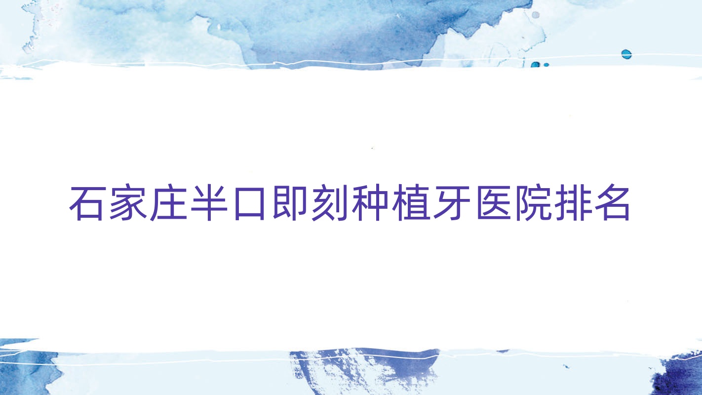 石家莊半口即刻種植牙醫(yī)院排名石家莊半口即刻種植牙和睦好還便宜