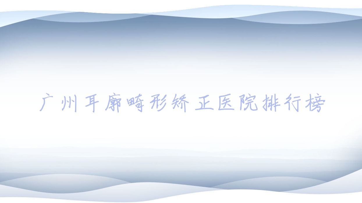 廣州耳廓畸形矯正安瑞雅妍/萊儷/名悅口碑不凡值得可選