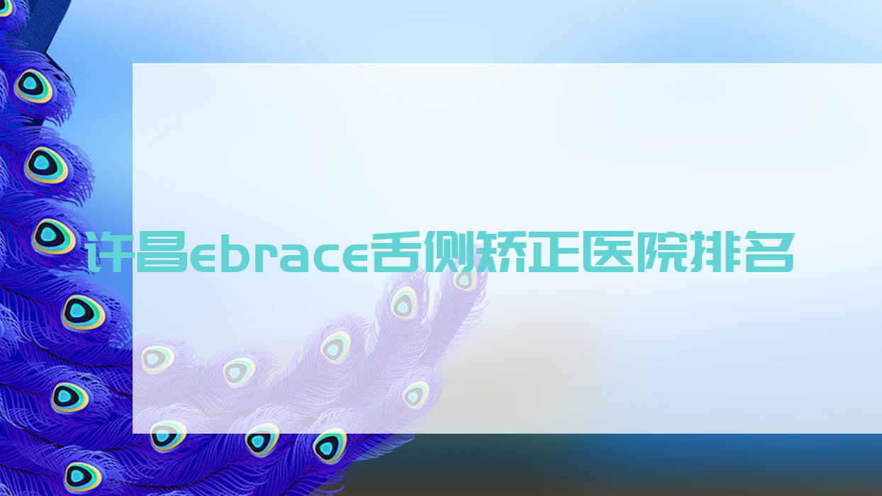 許昌ebrace舌側(cè)矯正醫(yī)院排名許昌ebrace舌側(cè)矯正德菲便宜又好