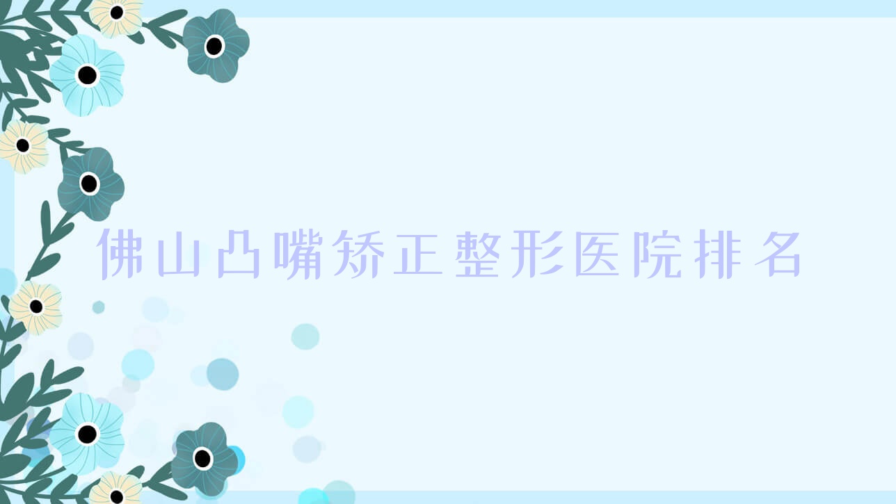 佛山凸嘴矫正医院排名前10:伊芙|博悦盛美做颌骨矫正失败修复较好 佛山凸嘴矫正医院排名前10:伊芙|博悦盛美做颌骨矫正失败修复较好