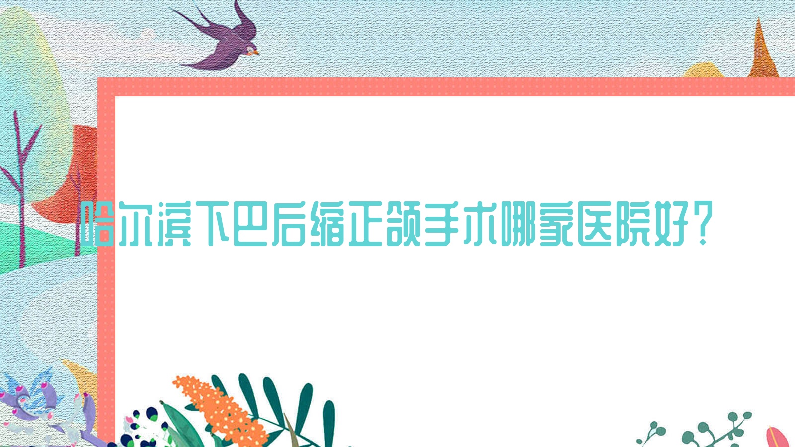 哈尔滨下巴后缩正颌手术哪家医院好?哈尔滨双颌前突正颌手术/凸嘴正颌手术可选这几个 哈尔滨下巴后缩正颌手术哪家医院好?哈尔滨双颌前突正颌手术/凸嘴正颌手术可选这几个
