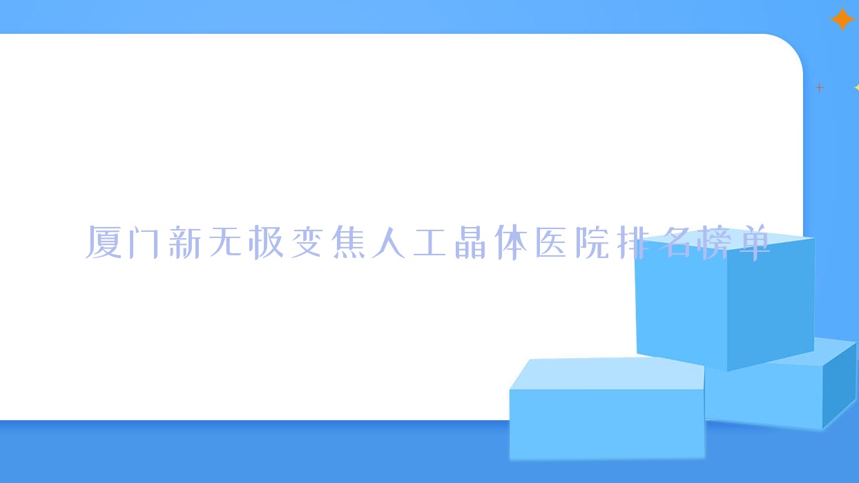 厦门新无极变焦人工晶体医院排名榜单收费表一览!公办、私立都有 厦门新无极变焦人工晶体医院排名榜单收费表一览!公办、私立都有